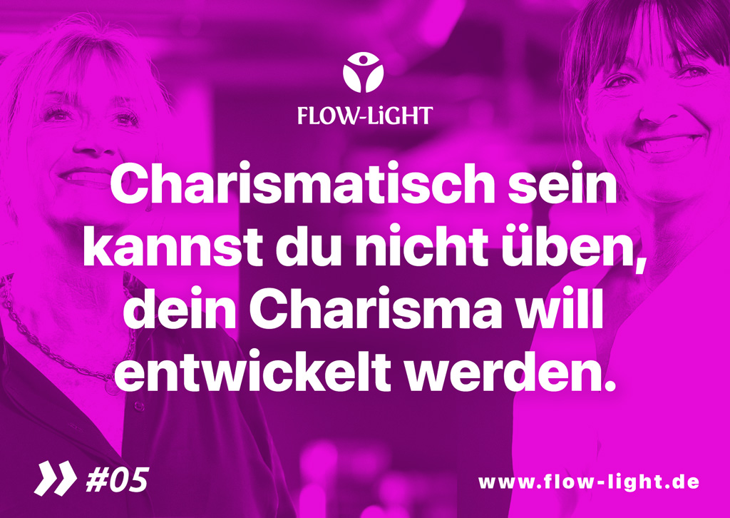 FLOW-LiGHT: Charismatisch sein kannst du nicht üben, dein Charisma will entwickelt werden.